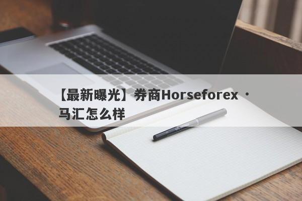 【最新曝光】券商Horseforex · 马汇怎么样
