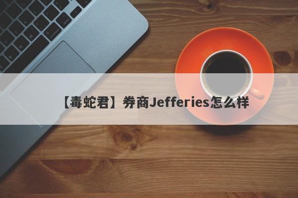 【毒蛇君】券商Jefferies怎么样
