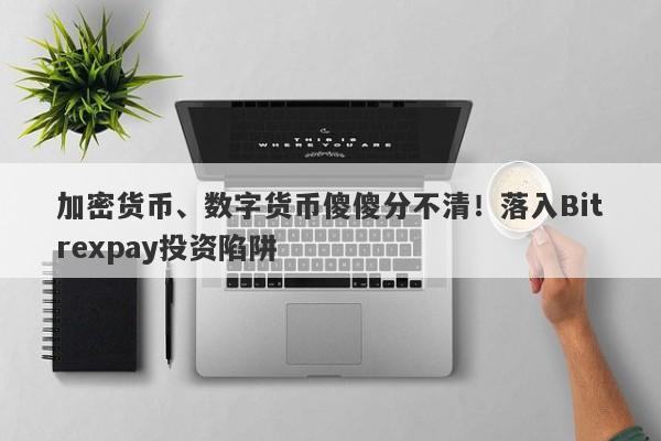 加密货币、数字货币傻傻分不清！落入Bitrexpay投资陷阱