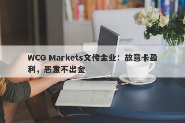 WCG Markets文传金业：故意卡盈利，恶意不出金