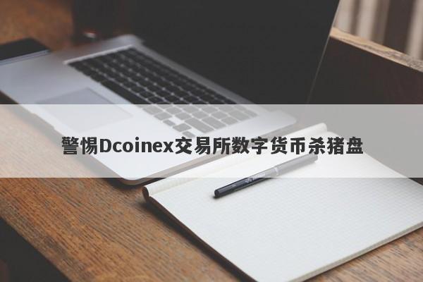 警惕Dcoinex交易所数字货币杀猪盘