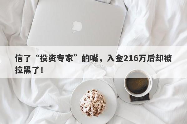 信了“投资专家”的嘴，入金216万后却被拉黑了！