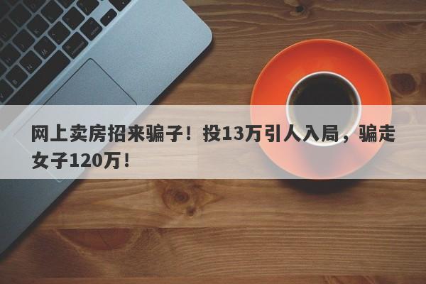 网上卖房招来骗子！投13万引人入局，骗走女子120万！