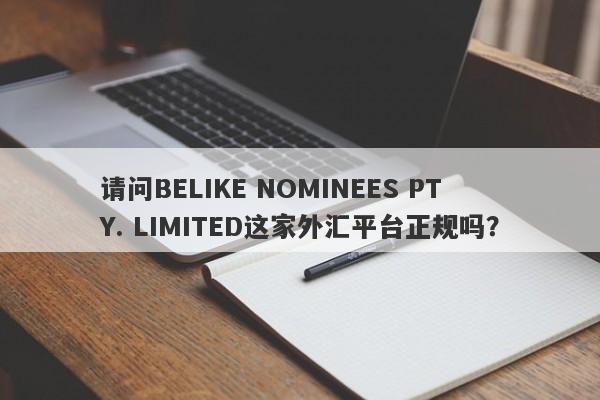 请问BELIKE NOMINEES PTY. LIMITED这家外汇平台正规吗？