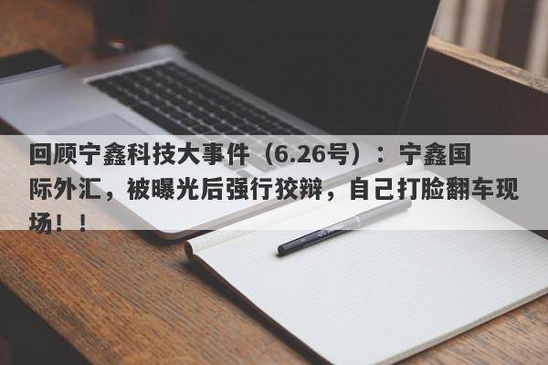 回顾宁鑫科技大事件（6.26号）：宁鑫国际外汇，被曝光后强行狡辩，自己打脸翻车现场！！