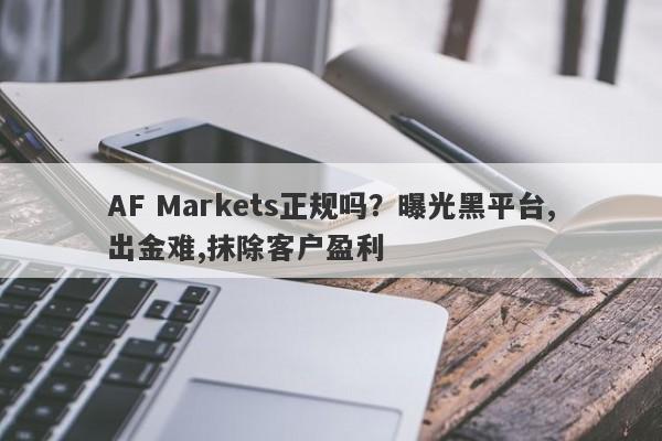 AF Markets正规吗？曝光黑平台,出金难,抹除客户盈利