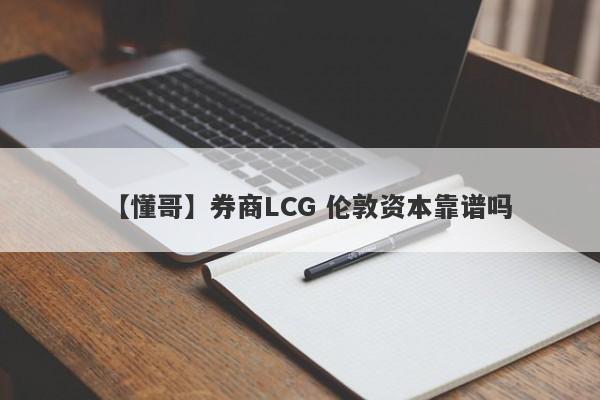 【懂哥】券商LCG 伦敦资本靠谱吗
