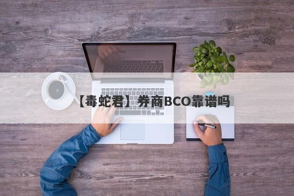 【毒蛇君】券商BCO靠谱吗
