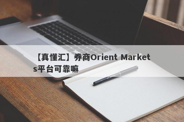 【真懂汇】券商Orient Markets平台可靠嘛
