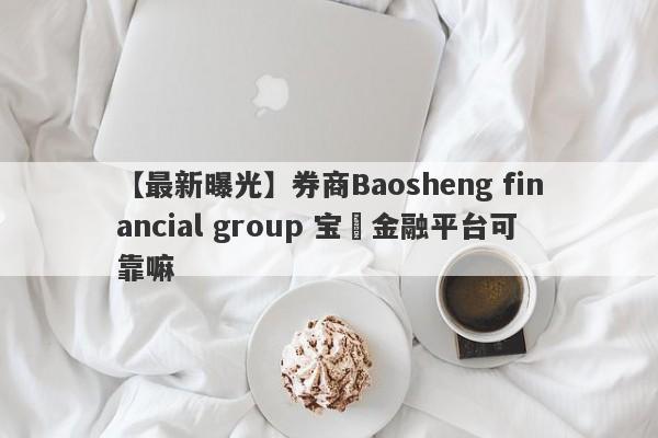 【最新曝光】券商Baosheng financial group 宝昇金融平台可靠嘛
