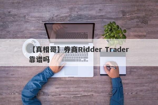 【真相哥】券商Ridder Trader靠谱吗
