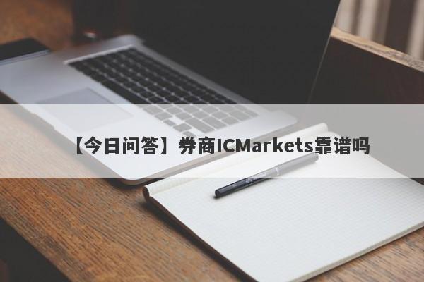 【今日问答】券商ICMarkets靠谱吗
