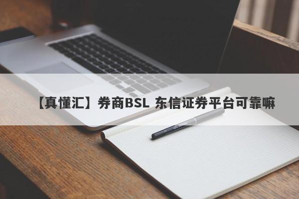 【真懂汇】券商BSL 东信证券平台可靠嘛
