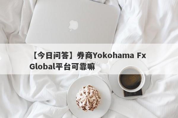 【今日问答】券商Yokohama Fx Global平台可靠嘛
