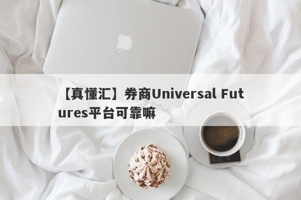 【真懂汇】券商Universal Futures平台可靠嘛
