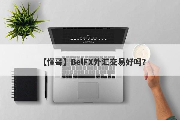 【懂哥】BelFX外汇交易好吗？
