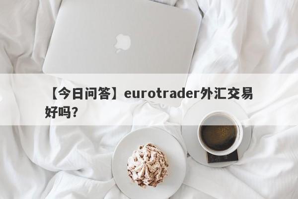 【今日问答】eurotrader外汇交易好吗？
