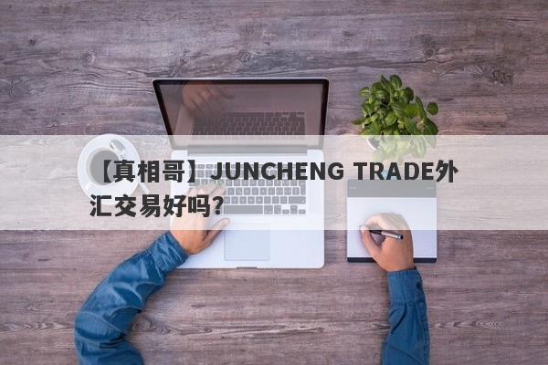 【真相哥】JUNCHENG TRADE外汇交易好吗？
