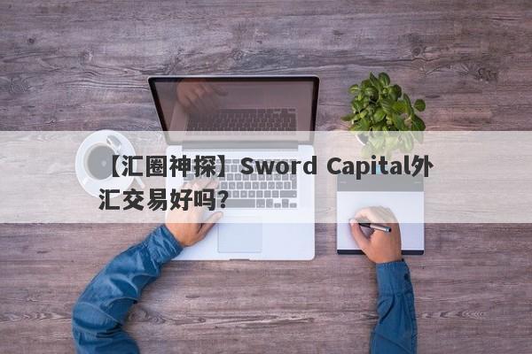 【汇圈神探】Sword Capital外汇交易好吗？
