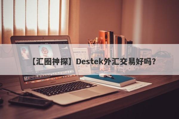 【汇圈神探】Destek外汇交易好吗？
