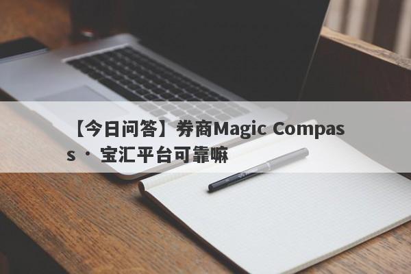 【今日问答】券商Magic Compass · 宝汇平台可靠嘛
