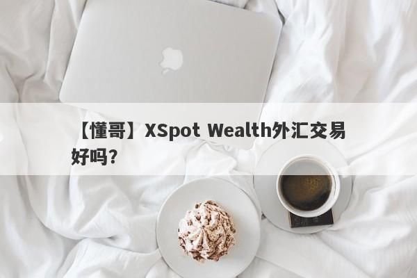 【懂哥】XSpot Wealth外汇交易好吗？
