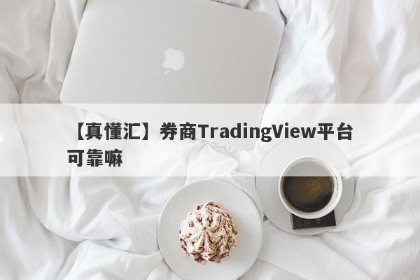 【真懂汇】券商TradingView平台可靠嘛
