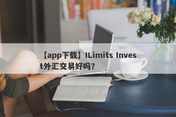 【app下载】ILimits Invest外汇交易好吗？
