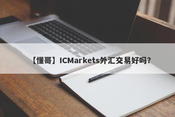 【懂哥】ICMarkets外汇交易好吗？
