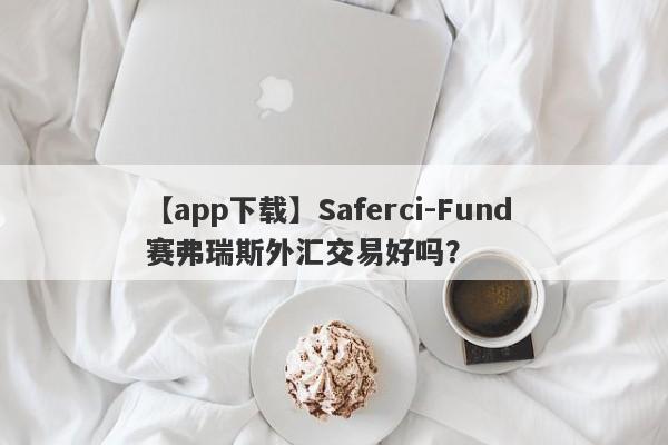 【app下载】Saferci-Fund 赛弗瑞斯外汇交易好吗？
