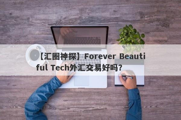 【汇圈神探】Forever Beautiful Tech外汇交易好吗？
