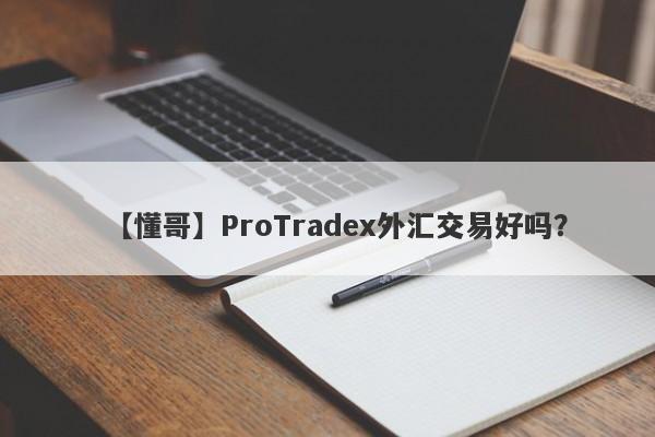 【懂哥】ProTradex外汇交易好吗？
