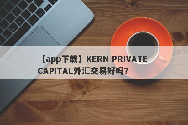 【app下载】KERN PRIVATE CAPITAL外汇交易好吗？
