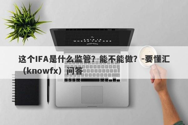 这个IFA是什么监管？能不能做？-要懂汇（knowfx）问答