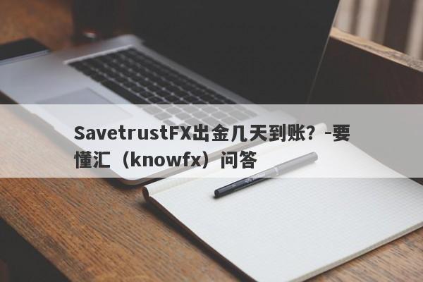 SavetrustFX出金几天到账？-要懂汇（knowfx）问答