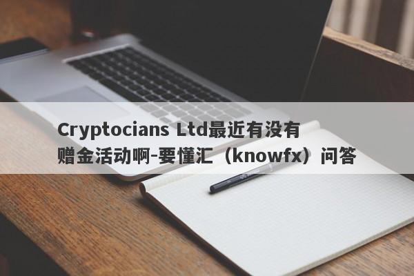 Cryptocians Ltd最近有没有赠金活动啊-要懂汇（knowfx）问答