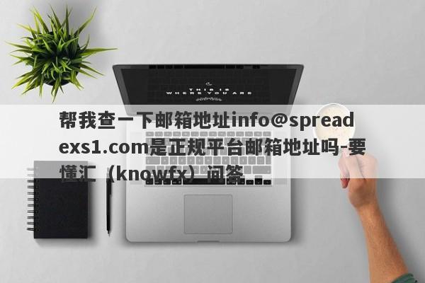 帮我查一下邮箱地址info@spreadexs1.com是正规平台邮箱地址吗-要懂汇（knowfx）问答