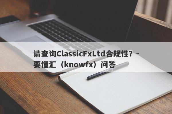 请查询ClassicFxLtd合规性？-要懂汇（knowfx）问答