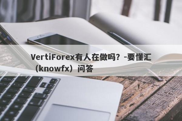 VertiForex有人在做吗？-要懂汇（knowfx）问答