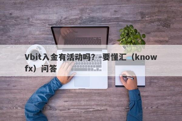 Vbit入金有活动吗？-要懂汇（knowfx）问答