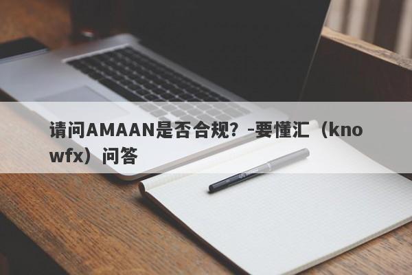 请问AMAAN是否合规？-要懂汇（knowfx）问答