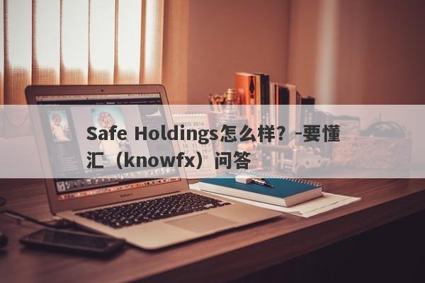 Safe Holdings怎么样？-要懂汇（knowfx）问答