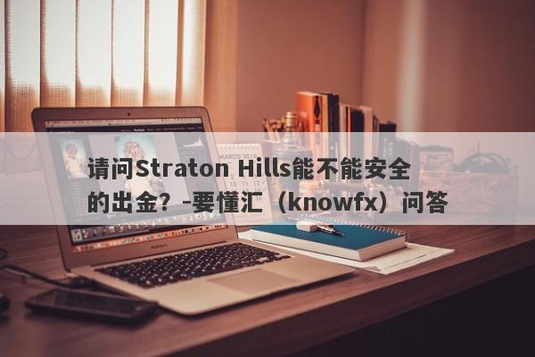 请问Straton Hills能不能安全的出金？-要懂汇（knowfx）问答