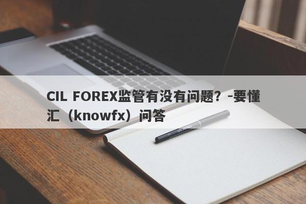 CIL FOREX监管有没有问题？-要懂汇（knowfx）问答