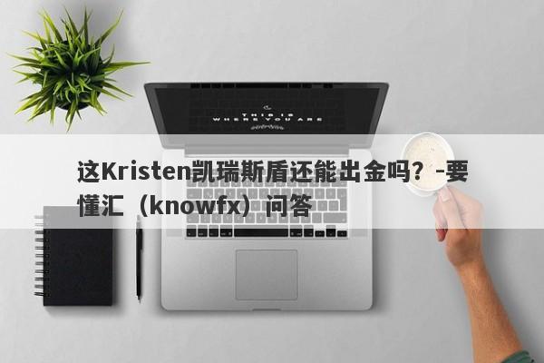 这Kristen凯瑞斯盾还能出金吗？-要懂汇（knowfx）问答