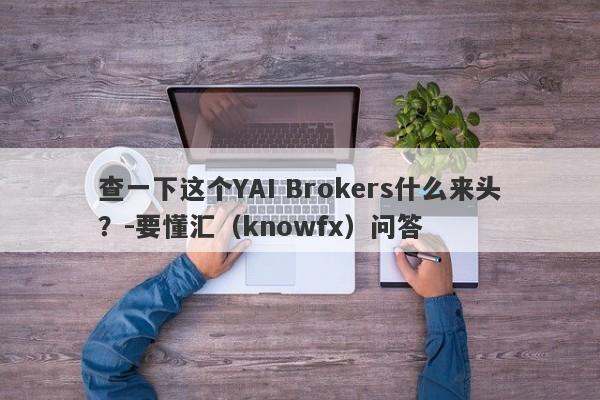 查一下这个YAI Brokers什么来头？-要懂汇（knowfx）问答