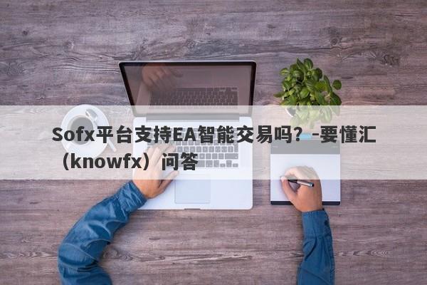 Sofx平台支持EA智能交易吗？-要懂汇（knowfx）问答