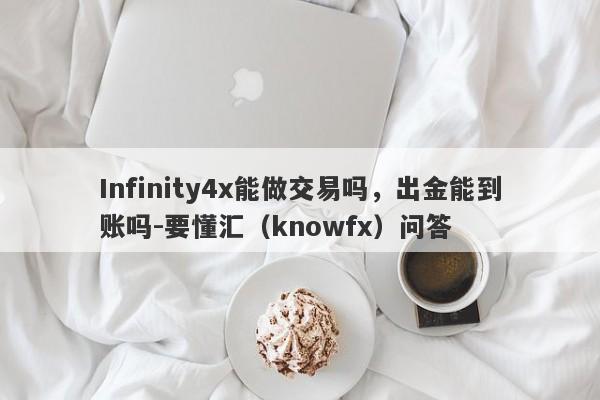 Infinity4x能做交易吗，出金能到账吗-要懂汇（knowfx）问答