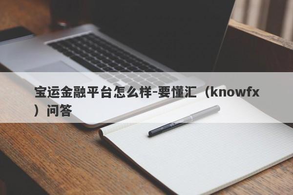 宝运金融平台怎么样-要懂汇（knowfx）问答