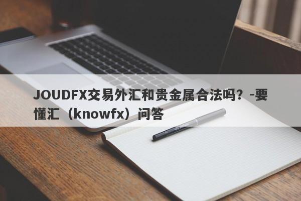 JOUDFX交易外汇和贵金属合法吗？-要懂汇（knowfx）问答